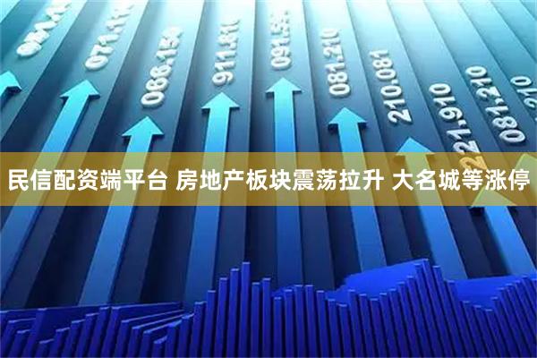 民信配资端平台 房地产板块震荡拉升 大名城等涨停