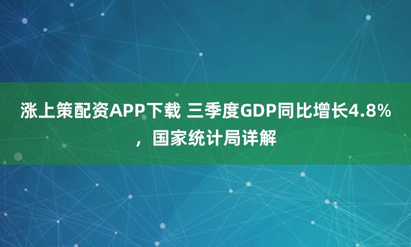 涨上策配资APP下载 三季度GDP同比增长4.8%，国家统计局详解